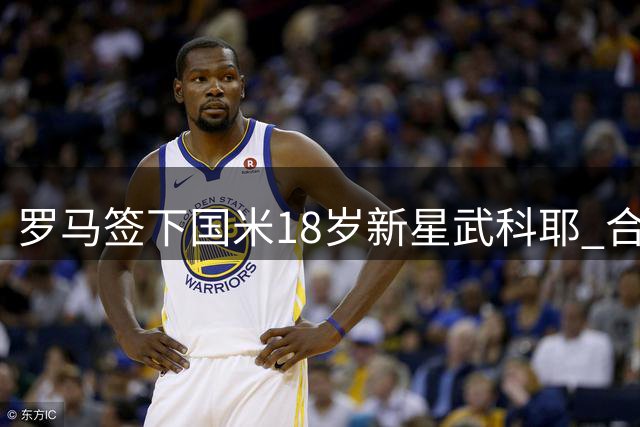 罗马签下国米18岁新星武科耶 合约为期8年